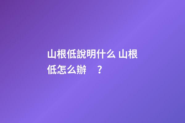 山根低說明什么 山根低怎么辦？
